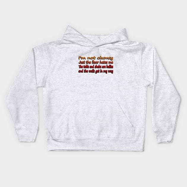 I'm Not Clumsy, Just the floor hates me. The tables and chairs are bullies and the walls get in my way Kids Hoodie by DinaShalash